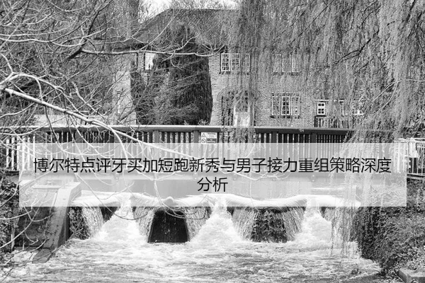 博尔特点评牙买加短跑新秀与男子接力重组策略深度分析