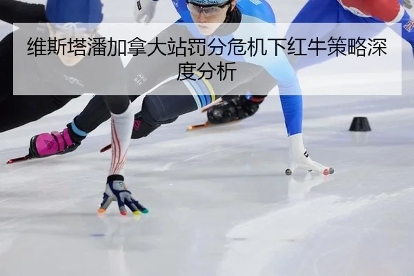 维斯塔潘加拿大站罚分危机下红牛策略深度分析 - leyu